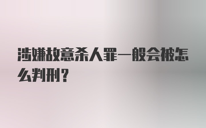 涉嫌故意杀人罪一般会被怎么判刑？