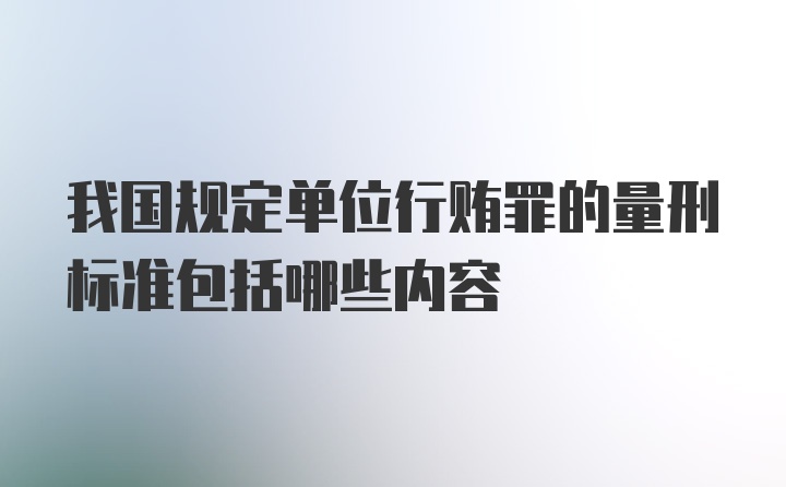 我国规定单位行贿罪的量刑标准包括哪些内容