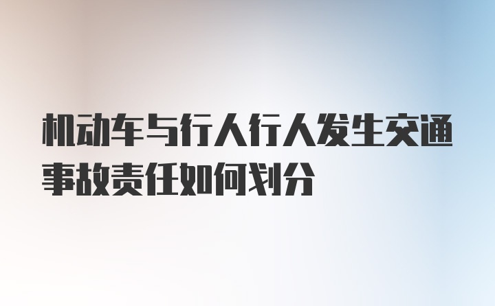 机动车与行人行人发生交通事故责任如何划分