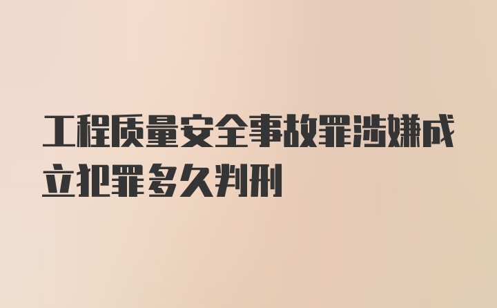 工程质量安全事故罪涉嫌成立犯罪多久判刑