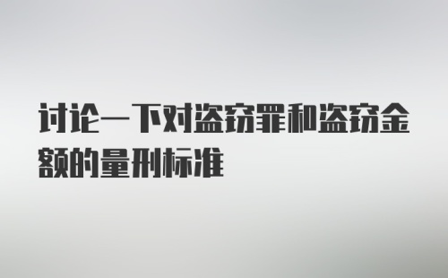 讨论一下对盗窃罪和盗窃金额的量刑标准