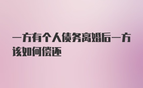 一方有个人债务离婚后一方该如何偿还