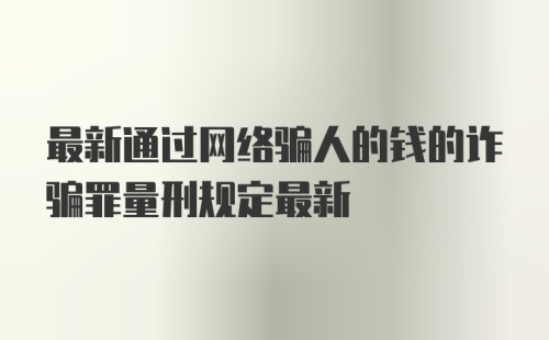 最新通过网络骗人的钱的诈骗罪量刑规定最新