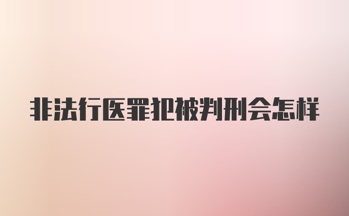 非法行医罪犯被判刑会怎样