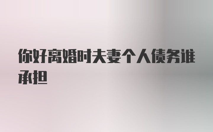 你好离婚时夫妻个人债务谁承担