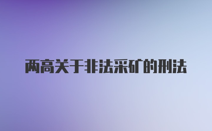 两高关于非法采矿的刑法