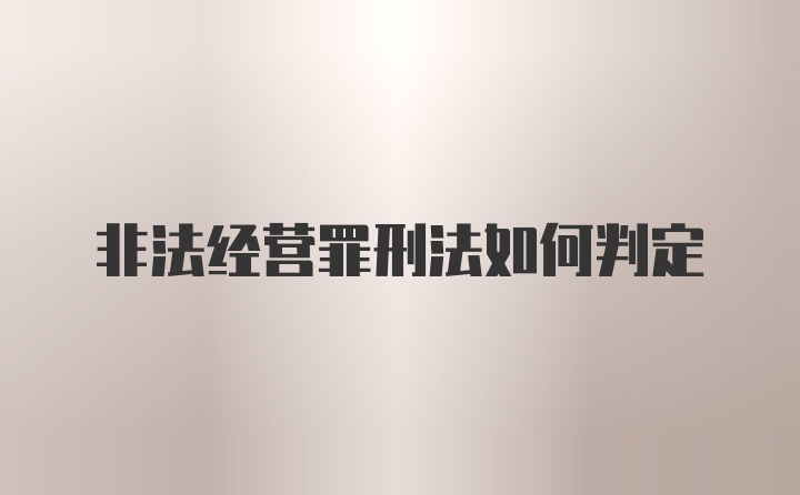 非法经营罪刑法如何判定