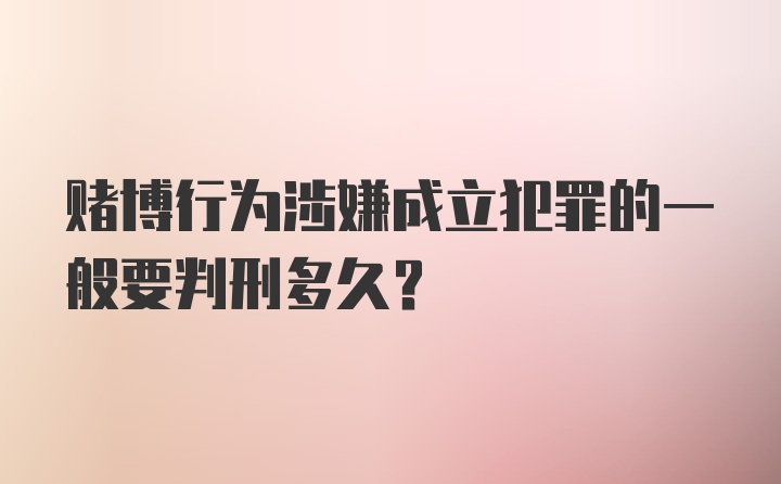 赌博行为涉嫌成立犯罪的一般要判刑多久？