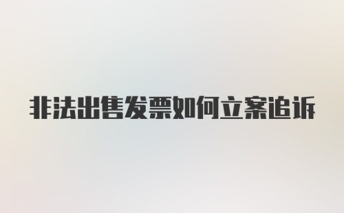 非法出售发票如何立案追诉