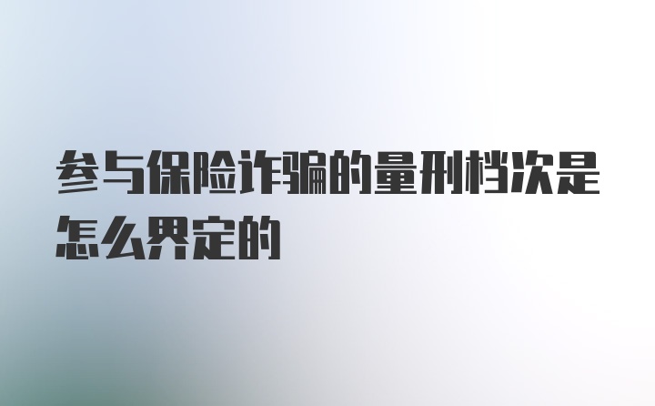 参与保险诈骗的量刑档次是怎么界定的