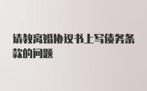 请教离婚协议书上写债务条款的问题