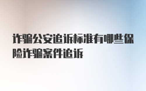 诈骗公安追诉标准有哪些保险诈骗案件追诉