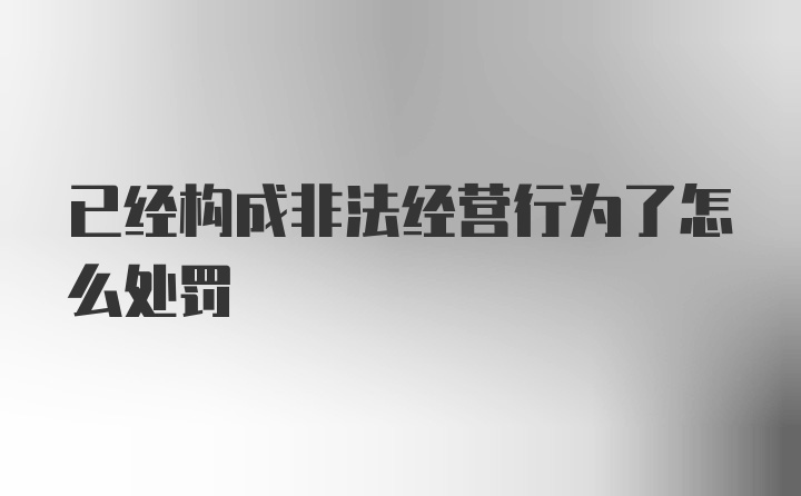 已经构成非法经营行为了怎么处罚