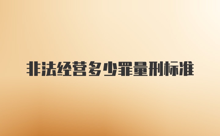 非法经营多少罪量刑标准