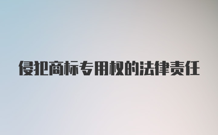 侵犯商标专用权的法律责任