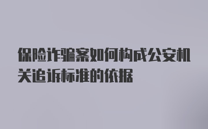 保险诈骗案如何构成公安机关追诉标准的依据