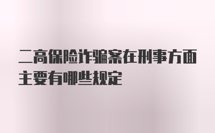 二高保险诈骗案在刑事方面主要有哪些规定