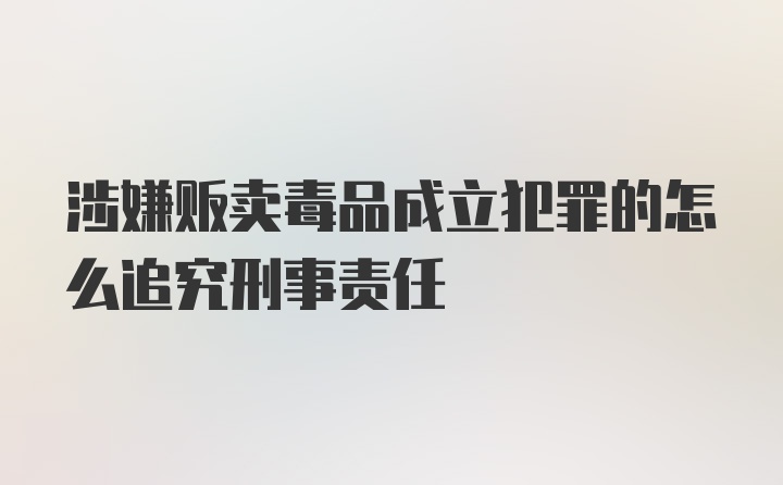 涉嫌贩卖毒品成立犯罪的怎么追究刑事责任