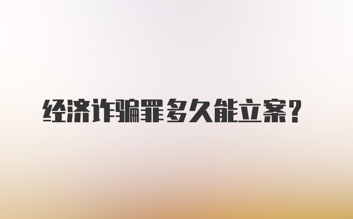 经济诈骗罪多久能立案？