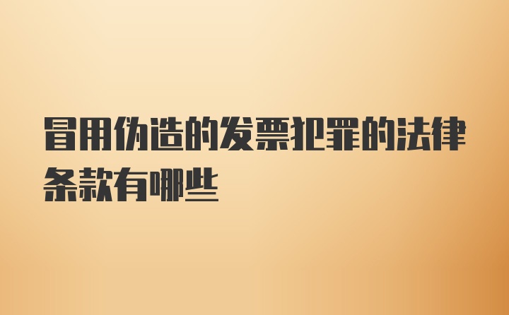 冒用伪造的发票犯罪的法律条款有哪些