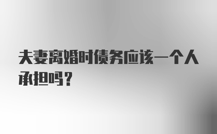 夫妻离婚时债务应该一个人承担吗？