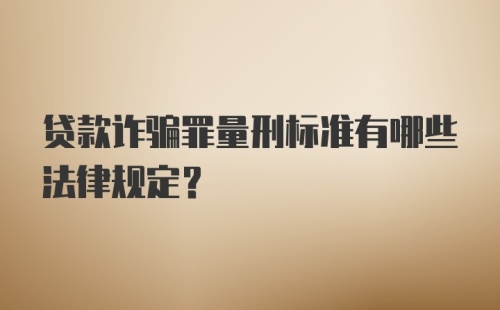 贷款诈骗罪量刑标准有哪些法律规定？