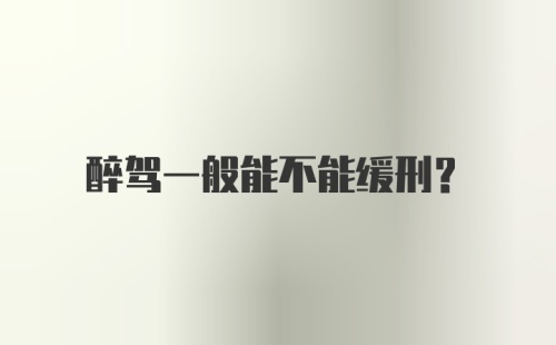 醉驾一般能不能缓刑？