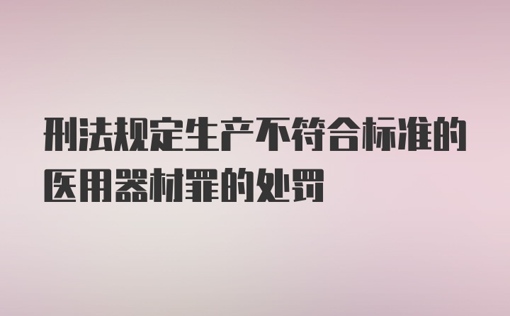 刑法规定生产不符合标准的医用器材罪的处罚