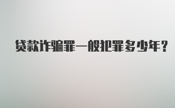 贷款诈骗罪一般犯罪多少年？