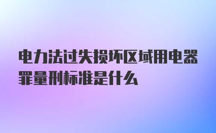 电力法过失损坏区域用电器罪量刑标准是什么