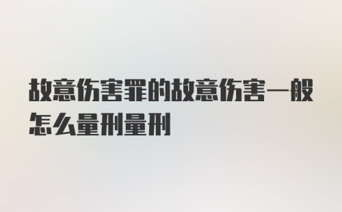 故意伤害罪的故意伤害一般怎么量刑量刑