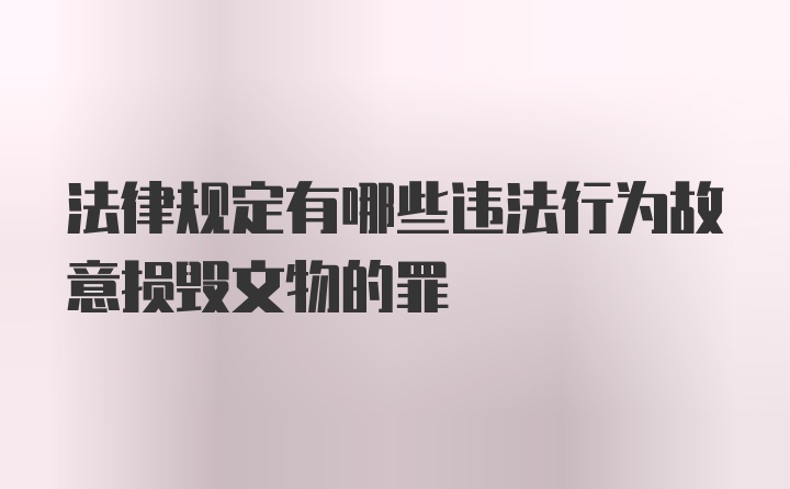 法律规定有哪些违法行为故意损毁文物的罪