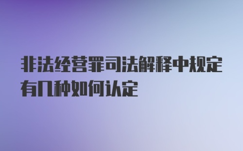 非法经营罪司法解释中规定有几种如何认定