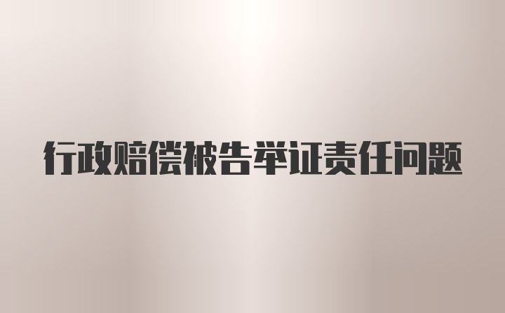 行政赔偿被告举证责任问题