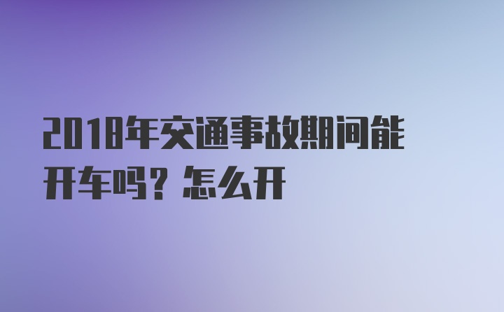 2018年交通事故期间能开车吗？怎么开