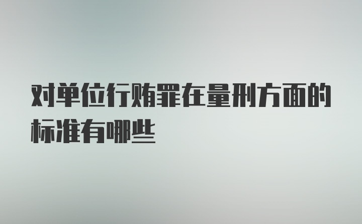 对单位行贿罪在量刑方面的标准有哪些