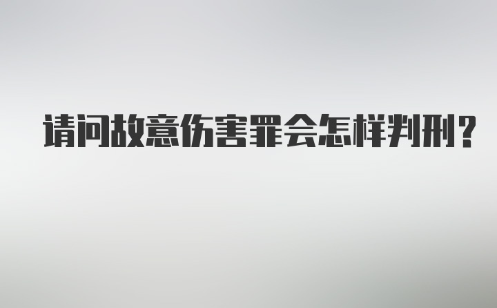 请问故意伤害罪会怎样判刑？