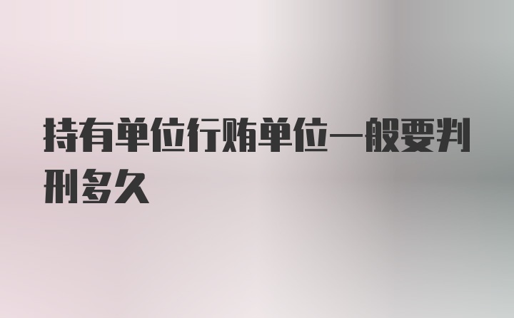 持有单位行贿单位一般要判刑多久