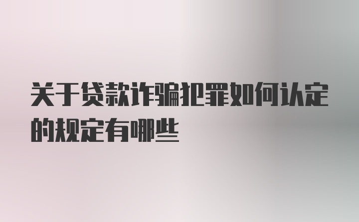 关于贷款诈骗犯罪如何认定的规定有哪些