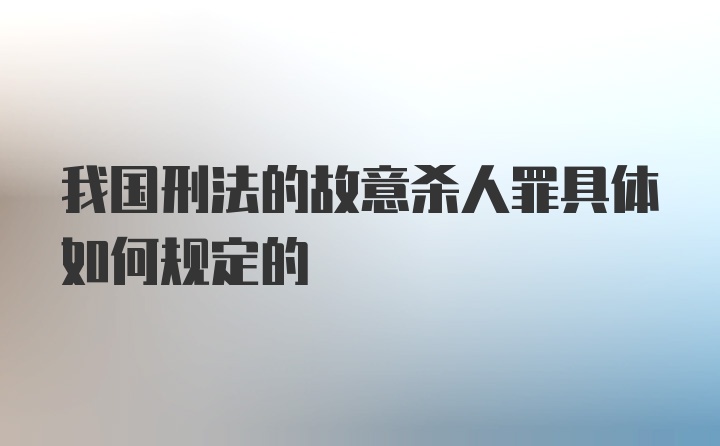 我国刑法的故意杀人罪具体如何规定的