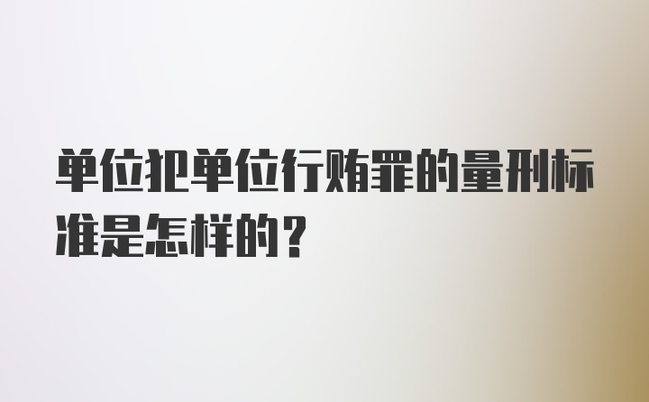 单位犯单位行贿罪的量刑标准是怎样的？