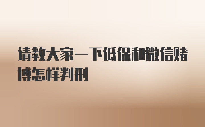 请教大家一下低保和微信赌博怎样判刑