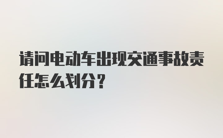 请问电动车出现交通事故责任怎么划分？