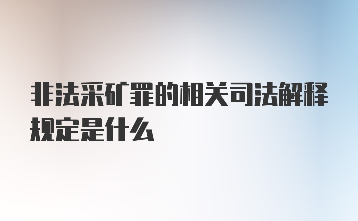 非法采矿罪的相关司法解释规定是什么