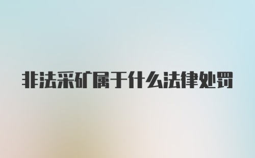 非法采矿属于什么法律处罚