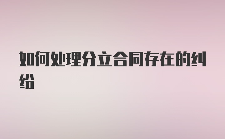 如何处理分立合同存在的纠纷