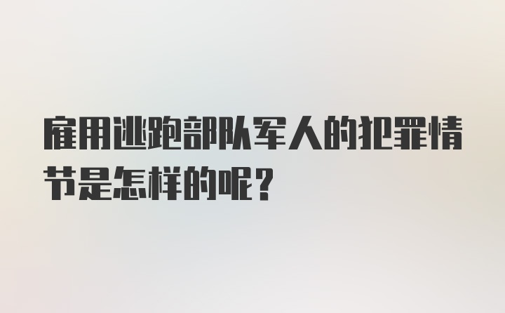 雇用逃跑部队军人的犯罪情节是怎样的呢?