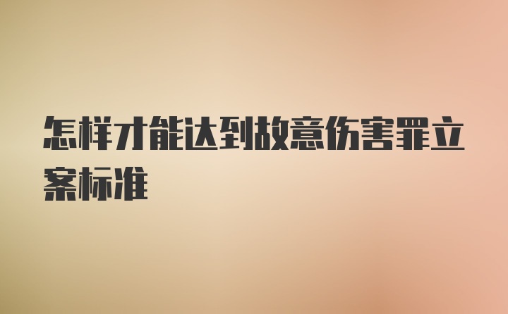 怎样才能达到故意伤害罪立案标准