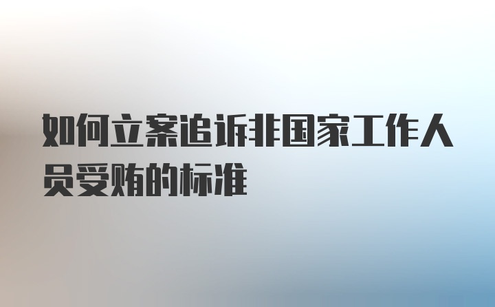 如何立案追诉非国家工作人员受贿的标准