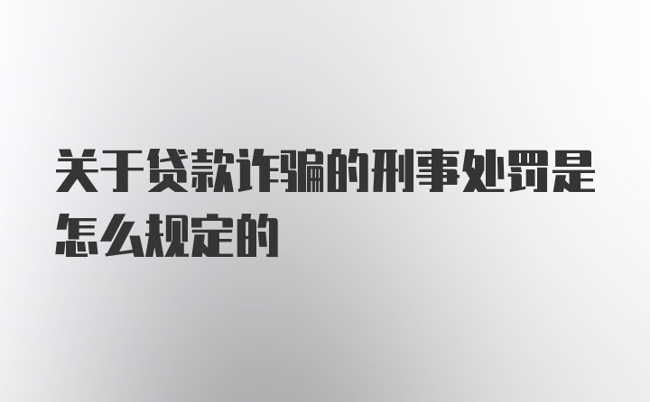 关于贷款诈骗的刑事处罚是怎么规定的